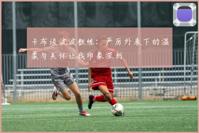 卡布谈波波教练：严厉外表下的温柔与关怀让我印象深刻