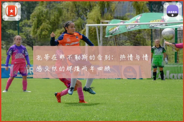 孔蒂在那不勒斯的告别：热情与情感交织的辉煌两年回顾