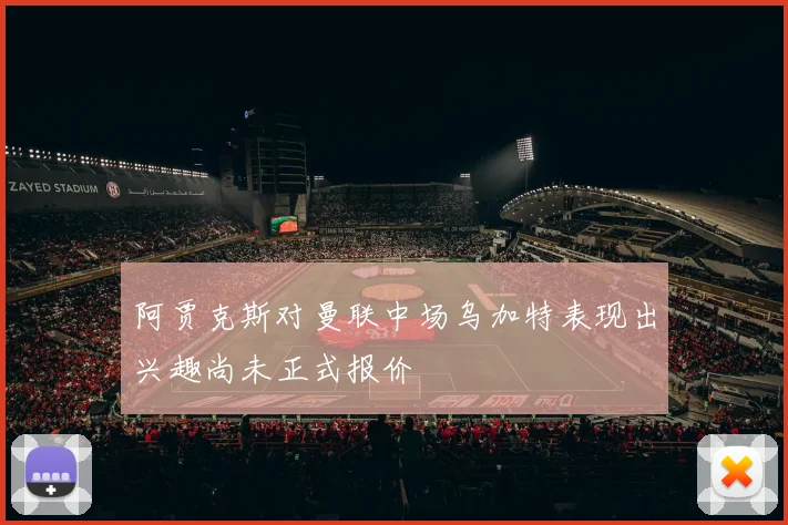 阿贾克斯对曼联中场乌加特表现出兴趣尚未正式报价