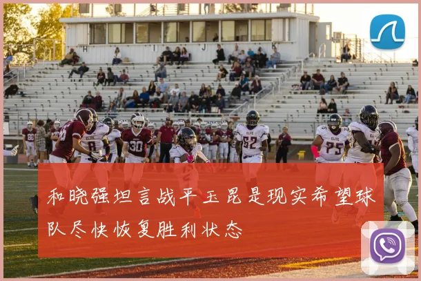 和晓强坦言战平玉昆是现实希望球队尽快恢复胜利状态